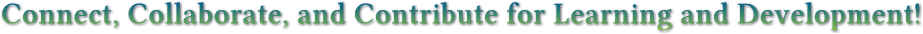 Connect, Collaborate, and Contribute for Learning and Development! Connect, Collaborate, and Contribute for Learning and Development!
